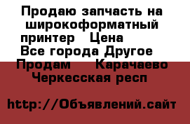 Продаю запчасть на широкоформатный принтер › Цена ­ 950 - Все города Другое » Продам   . Карачаево-Черкесская респ.